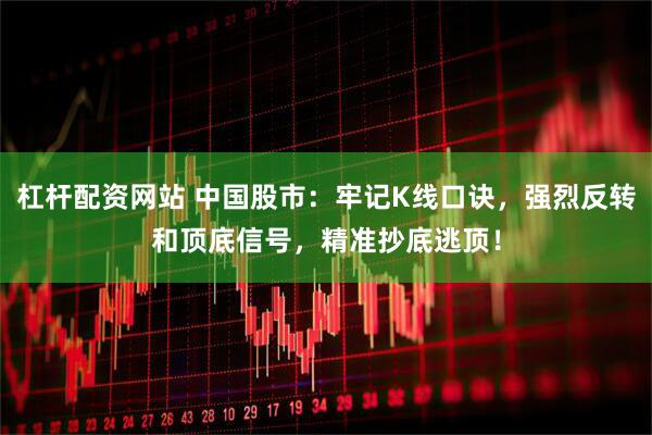 杠杆配资网站 中国股市：牢记K线口诀，强烈反转和顶底信号，精准抄底逃顶！