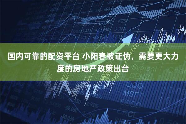 国内可靠的配资平台 小阳春被证伪，需要更大力度的房地产政策出台