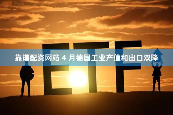 靠谱配资网站 4 月德国工业产值和出口双降