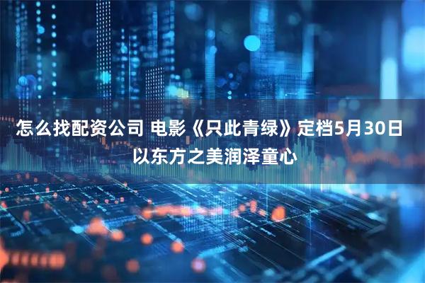 怎么找配资公司 电影《只此青绿》定档5月30日  以东方之美润泽童心