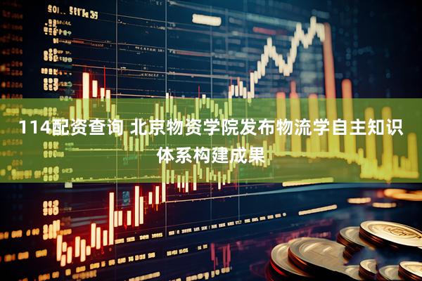 114配资查询 北京物资学院发布物流学自主知识体系构建成果