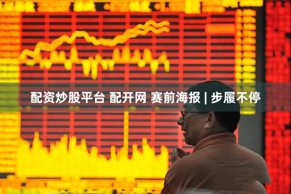 配资炒股平台 配开网 赛前海报 | 步履不停